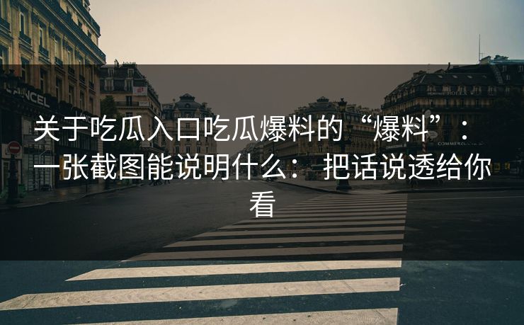 关于吃瓜入口吃瓜爆料的“爆料”: 一张截图能说明什么: 把话说透给你看 关于吃瓜入口吃瓜爆料的“爆料”: 一张截图能说明什么: 把话说透给你看