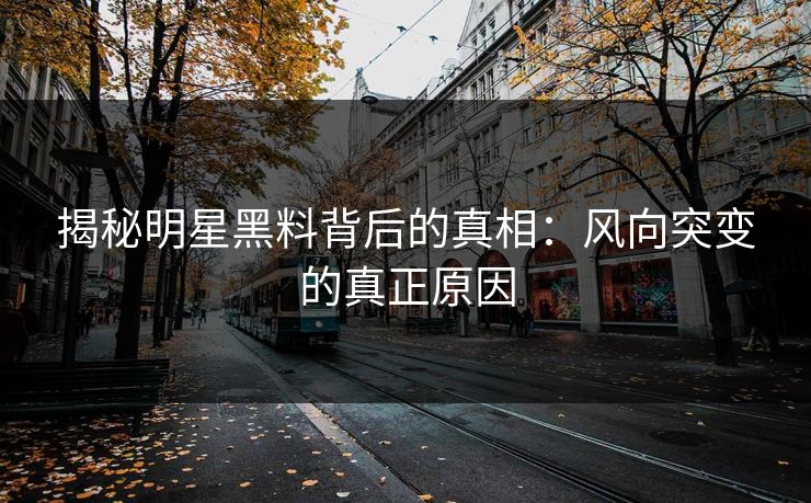 揭秘明星黑料背后的真相：风向突变的真正原因
