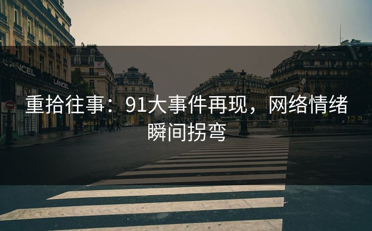 重拾往事：91大事件再现，网络情绪瞬间拐弯
